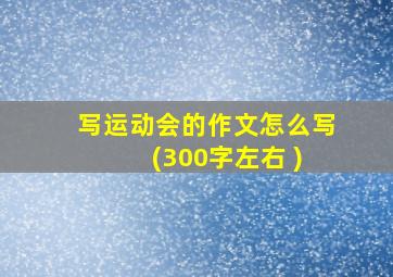 写运动会的作文怎么写 (300字左右 )